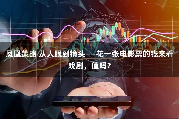 凤凰策略 从人眼到镜头——花一张电影票的钱来看戏剧，值吗？