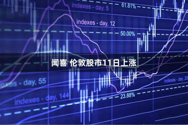 闻喜 伦敦股市11日上涨