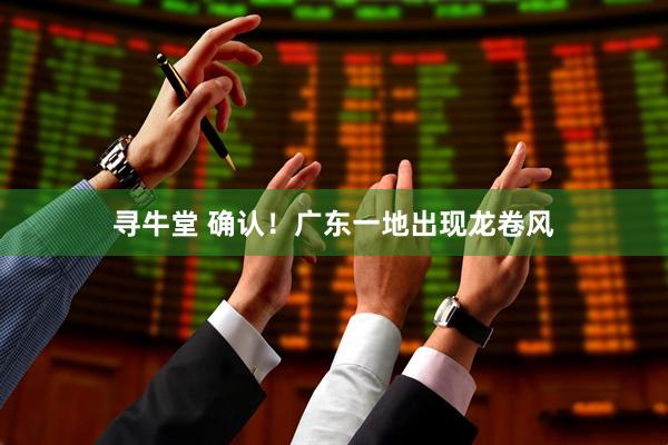 寻牛堂 确认！广东一地出现龙卷风