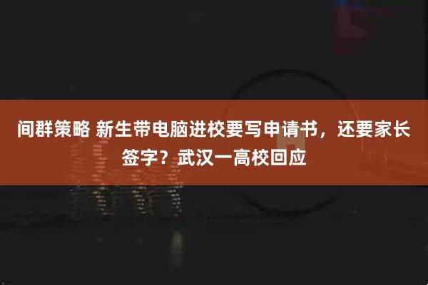 间群策略 新生带电脑进校要写申请书,还要家长签字?武汉一高校回应