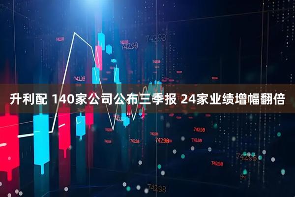 升利配 140家公司公布三季报 24家业绩增幅翻倍