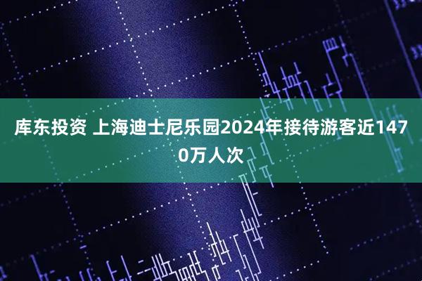 库东投资 上海迪士尼乐园2024年接待游客近1470万人次