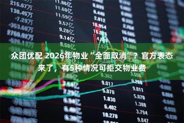 众团优配 2026年物业“全面取消”？官方表态来了，有5种情况可拒交物业费