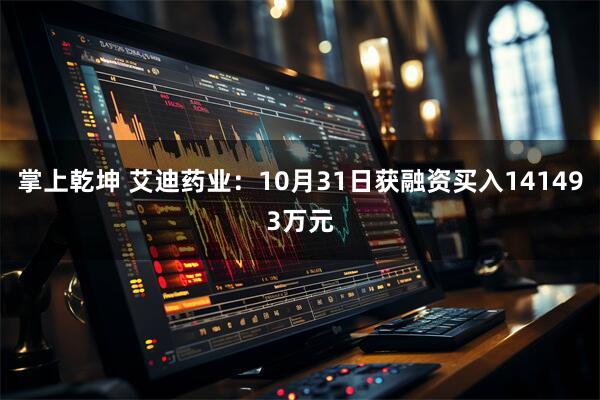 掌上乾坤 艾迪药业：10月31日获融资买入141493万元