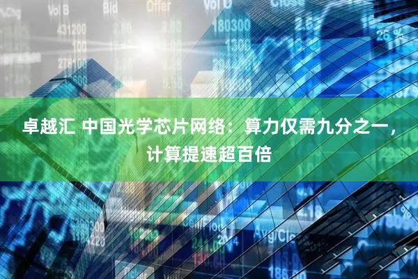 卓越汇 中国光学芯片网络：算力仅需九分之一，计算提速超百倍